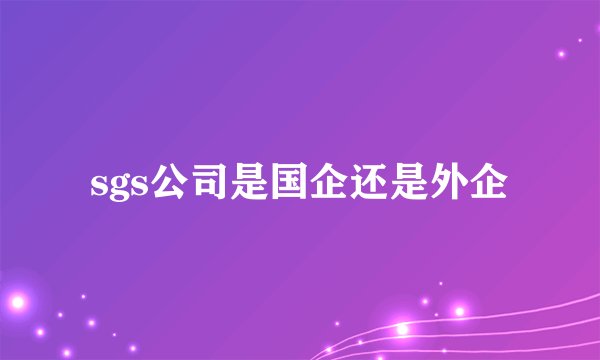 sgs公司是国企还是外企