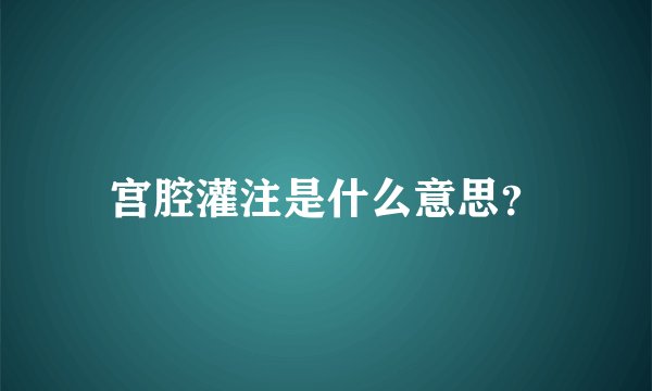 宫腔灌注是什么意思？