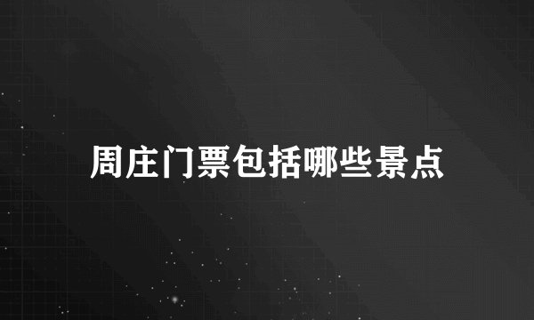 周庄门票包括哪些景点