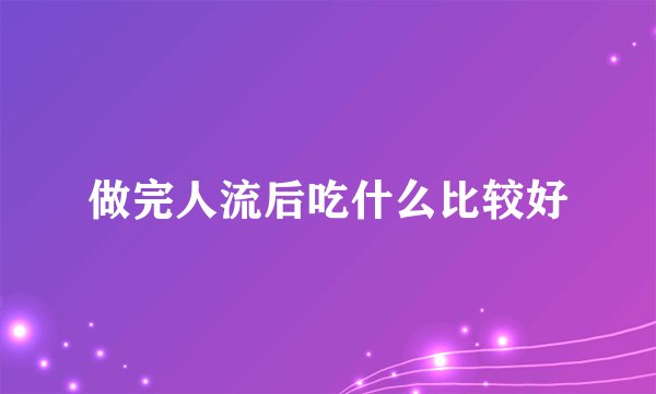 做完人流后吃什么比较好