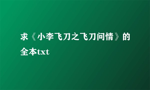 求《小李飞刀之飞刀问情》的全本txt