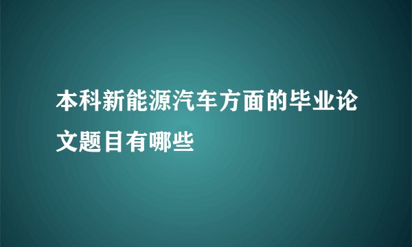 本科新能源汽车方面的毕业论文题目有哪些