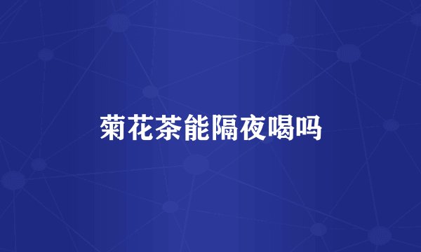 菊花茶能隔夜喝吗