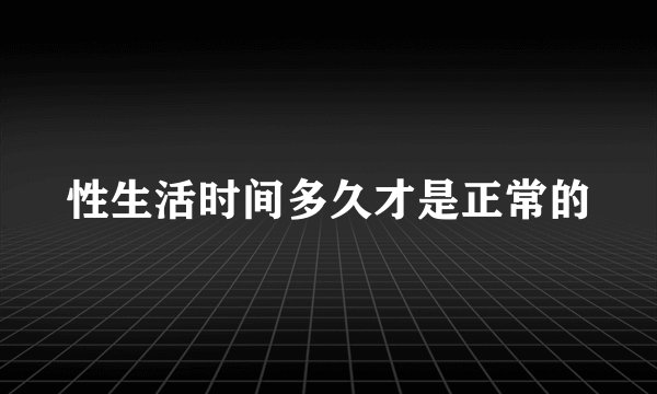 性生活时间多久才是正常的