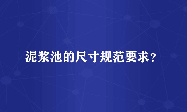 泥浆池的尺寸规范要求？