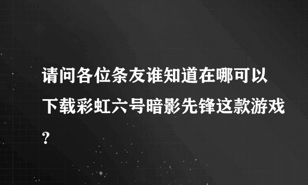 请问各位条友谁知道在哪可以下载彩虹六号暗影先锋这款游戏？
