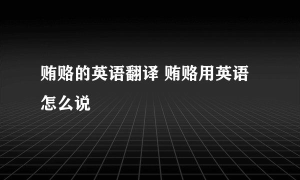 贿赂的英语翻译 贿赂用英语怎么说