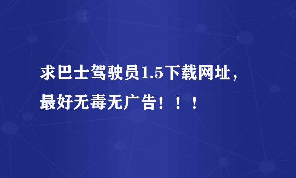 求巴士驾驶员1.5下载网址，最好无毒无广告！！！