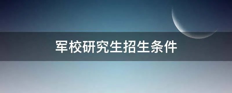军校研究生招生条件