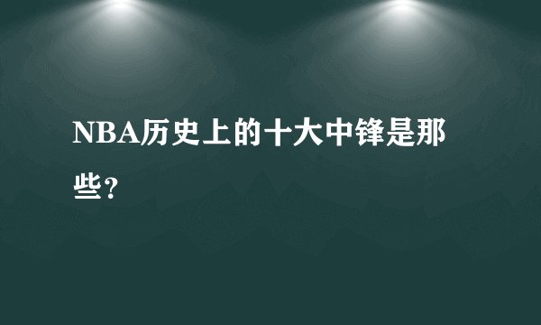 NBA历史上的十大中锋是那些？