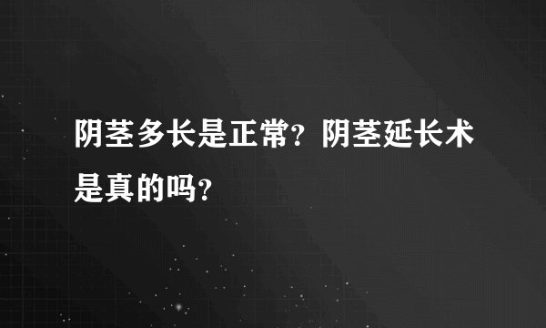 阴茎多长是正常？阴茎延长术是真的吗？