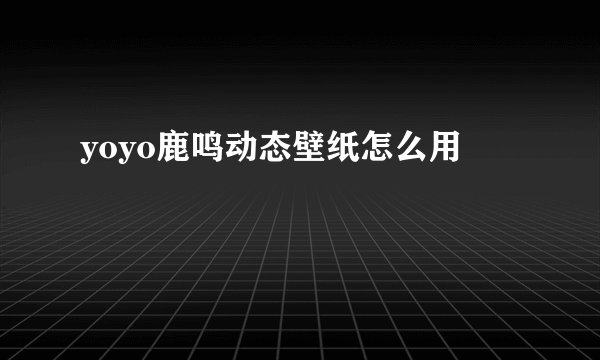 yoyo鹿鸣动态壁纸怎么用