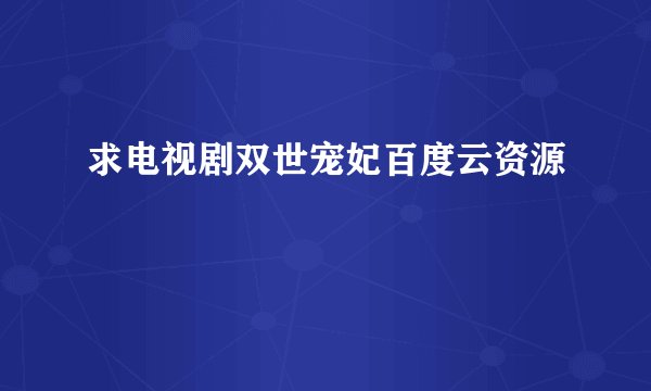 求电视剧双世宠妃百度云资源