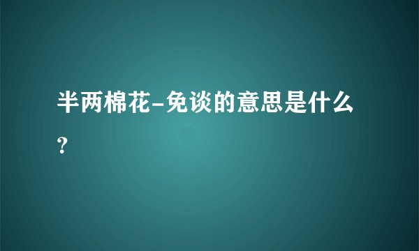 半两棉花-免谈的意思是什么？