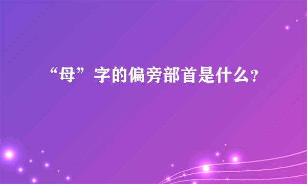 “母”字的偏旁部首是什么？