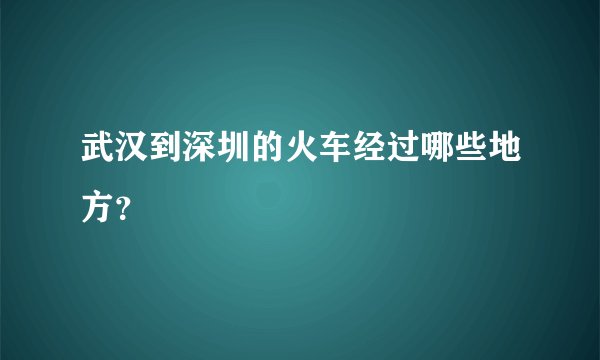 武汉到深圳的火车经过哪些地方？