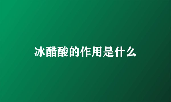 冰醋酸的作用是什么