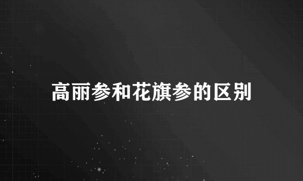 高丽参和花旗参的区别