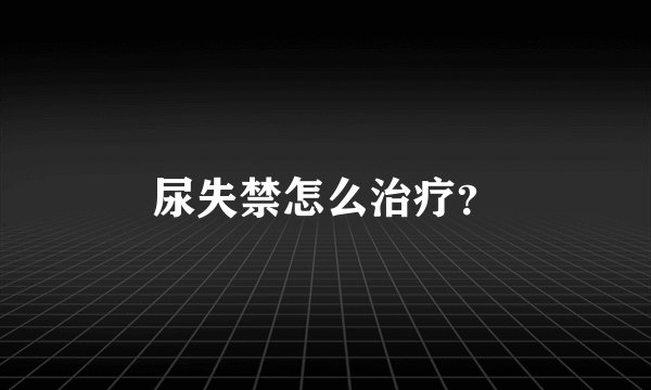 尿失禁怎么治疗？