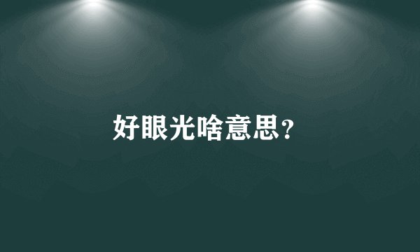 好眼光啥意思？