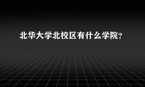 北华大学北校区有什么学院？