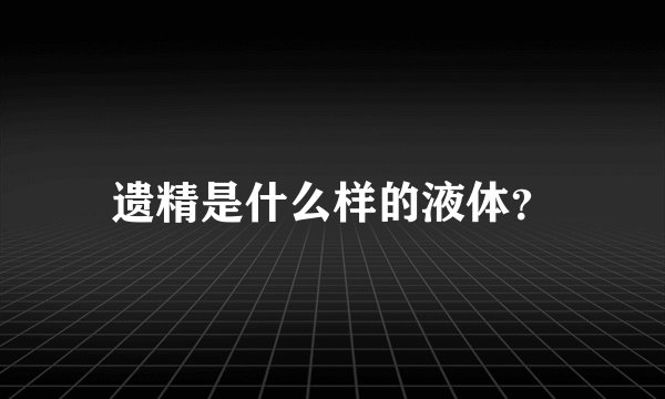 遗精是什么样的液体?