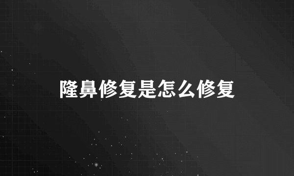 隆鼻修复是怎么修复