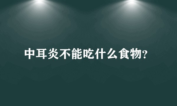 中耳炎不能吃什么食物?
