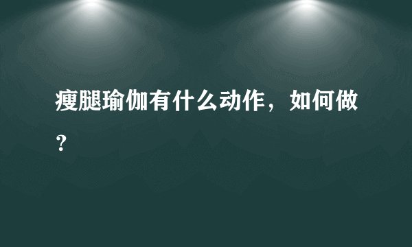 瘦腿瑜伽有什么动作，如何做？