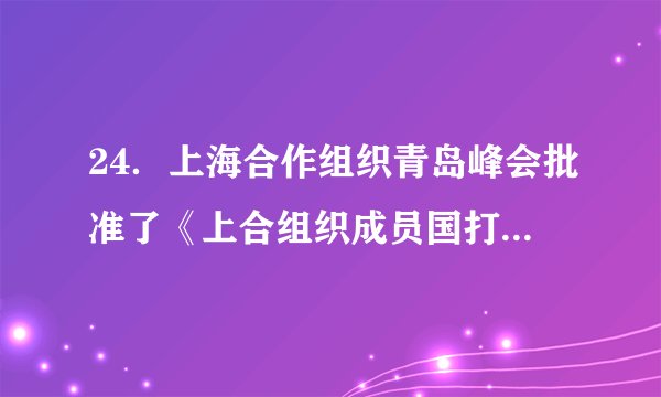24．上海合作组织青岛峰会批准了《上合组织成员国打击恐怖主义、分裂主义和极端主义2019年至2021年合作纲要》，这使上海合作组织成员国能够加强边境地区军事互信，有效打击恐怖主义、分裂主义、极端主义。这反映出当代中国外交致力于(	)A．完善互相信任的军事同盟关系B．开展以联合国为中心的多边外交C．实现边境地区军事政治一体化D．构建新型区域合作睦邻友好关系