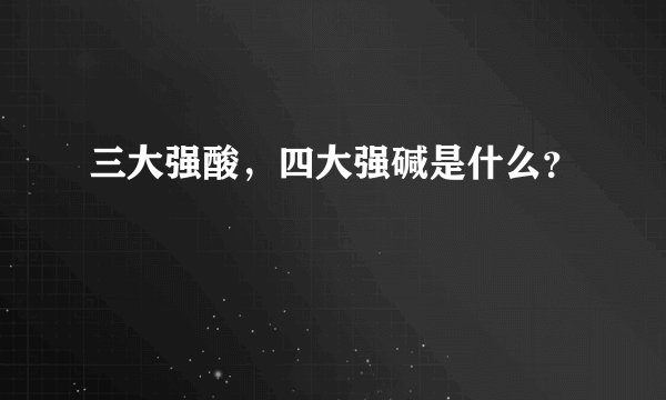 三大强酸，四大强碱是什么？