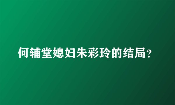 何辅堂媳妇朱彩玲的结局?