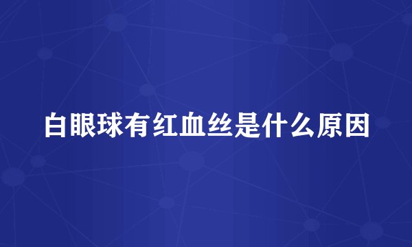 白眼球有红血丝是什么原因