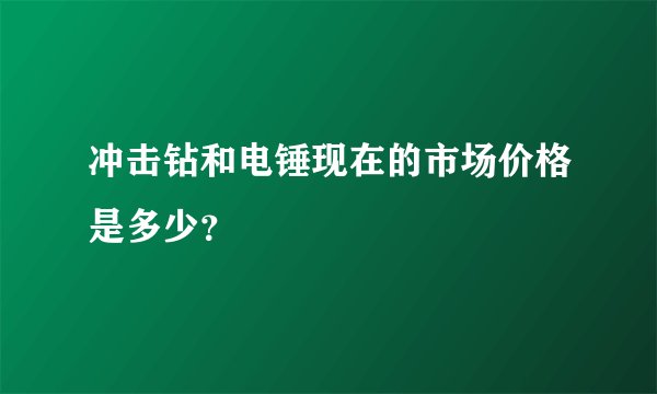 冲击钻和电锤现在的市场价格是多少？