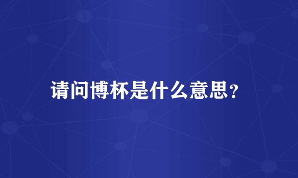 请问博杯是什么意思？
