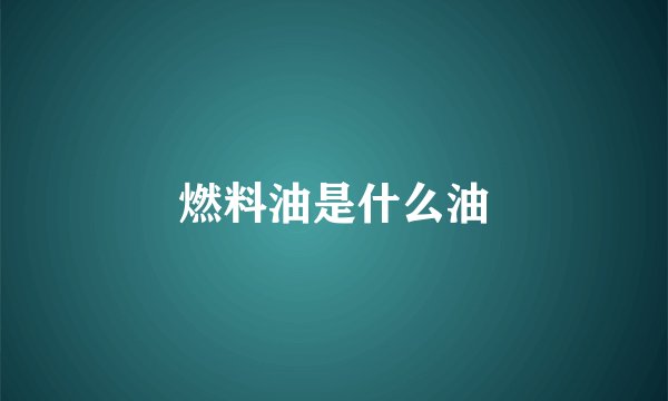 燃料油是什么油