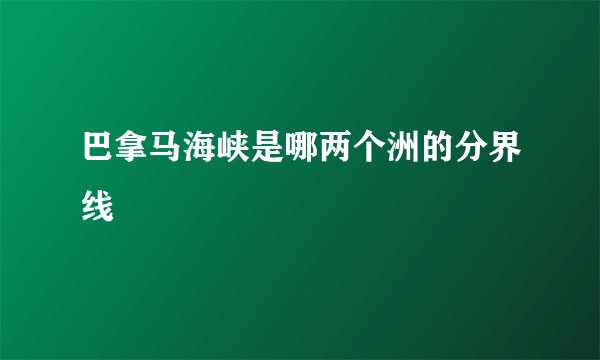 巴拿马海峡是哪两个洲的分界线