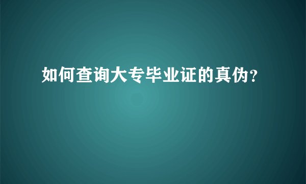 如何查询大专毕业证的真伪？