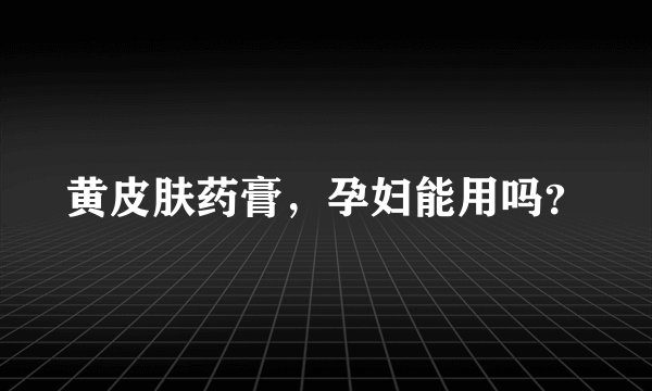 黄皮肤药膏，孕妇能用吗？