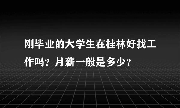刚毕业的大学生在桂林好找工作吗?月薪一般是多少?