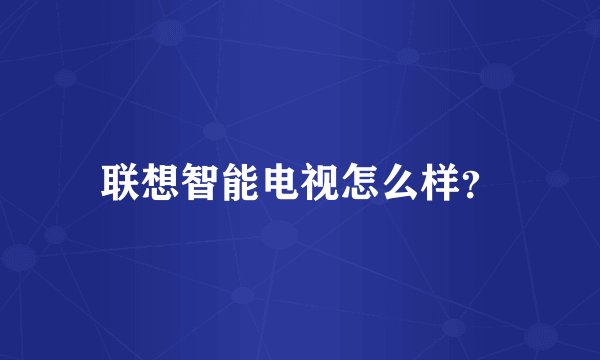 联想智能电视怎么样？
