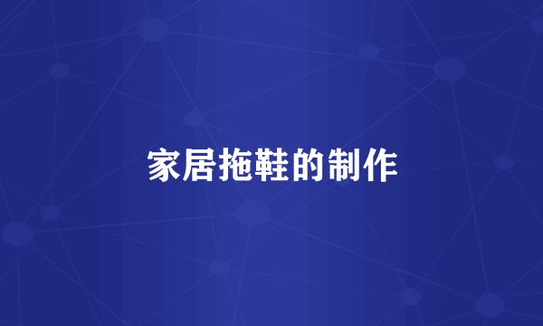 家居拖鞋的制作