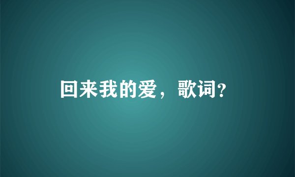 回来我的爱,歌词?
