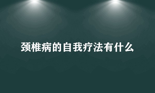 颈椎病的自我疗法有什么