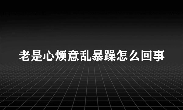 老是心烦意乱暴躁怎么回事