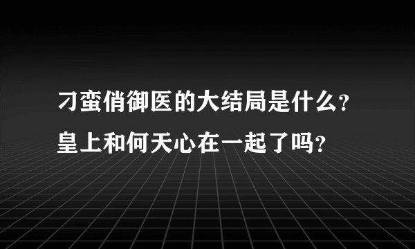 刁蛮俏御医的大结局是什么？皇上和何天心在一起了吗？
