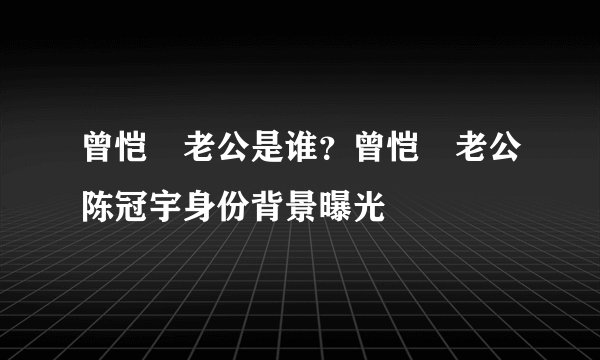 曾恺玹老公是谁？曾恺玹老公陈冠宇身份背景曝光