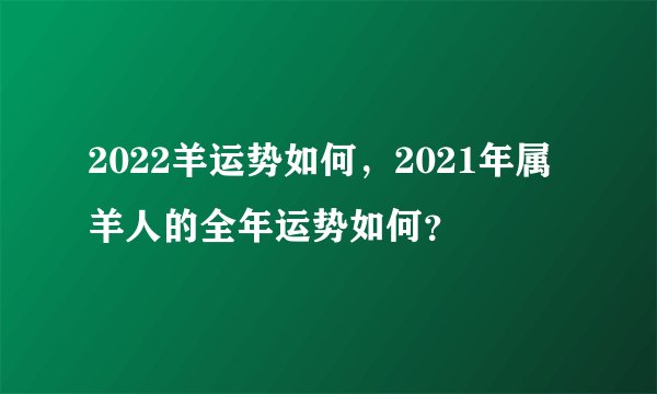 2022羊运势如何，2021年属羊人的全年运势如何？