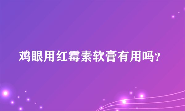 鸡眼用红霉素软膏有用吗？