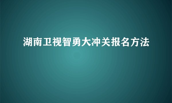 湖南卫视智勇大冲关报名方法